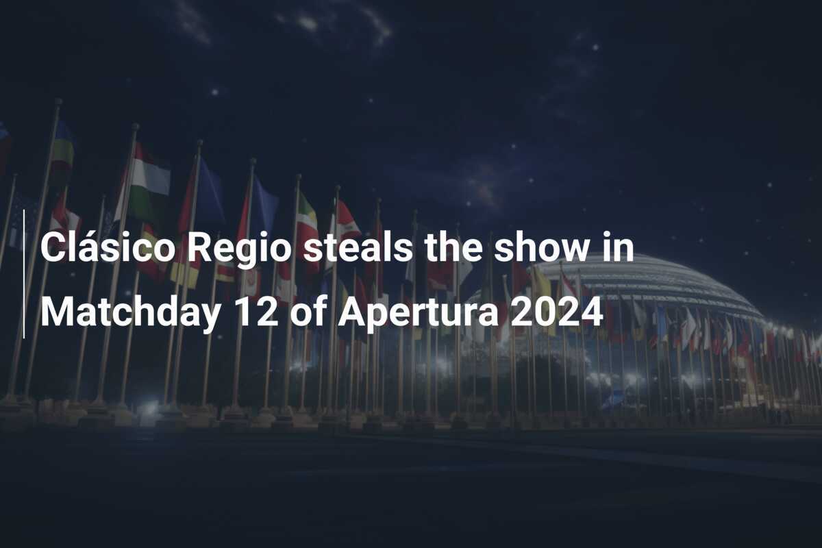 Le Clásico Regio vole la vedette lors de la 12e journée de l’Apertura 2024